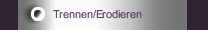 Trennen/Erodieren